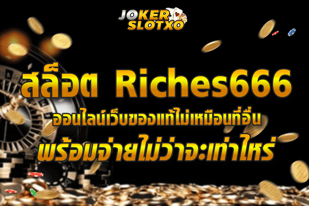 สล็อต Riches666 ออนไลน์เว็บของแท้ไม่เหมือนที่อื่นพร้อมจ่ายไม่ว่าจะเท่าไหร่